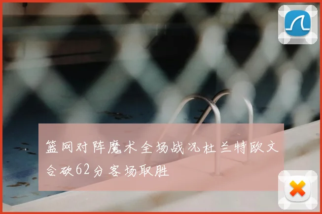 篮网对阵魔术全场战况杜兰特欧文合砍62分客场取胜