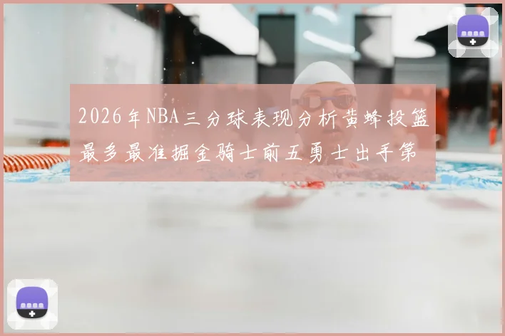 2026年NBA三分球表现分析黄蜂投篮最多最准掘金骑士前五勇士出手第二
