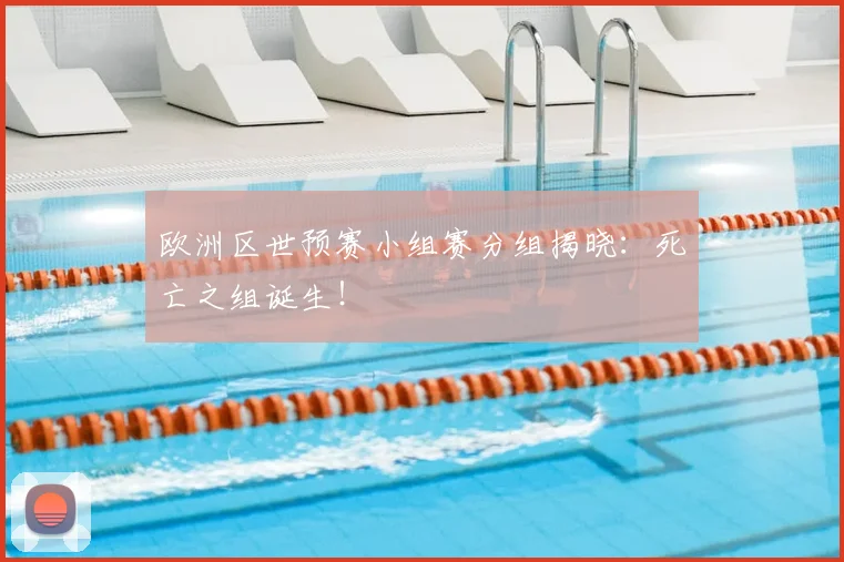 欧洲区世预赛小组赛分组揭晓：死亡之组诞生！