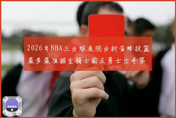 2026年NBA三分球表现分析黄蜂投篮最多最准掘金骑士前五勇士出手第二