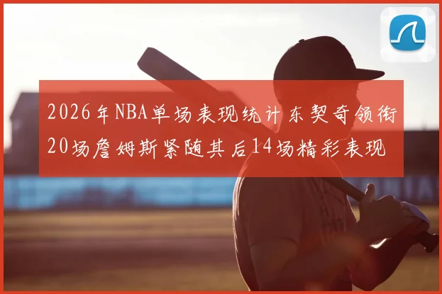 2026年NBA单场表现统计东契奇领衔20场詹姆斯紧随其后14场精彩表现