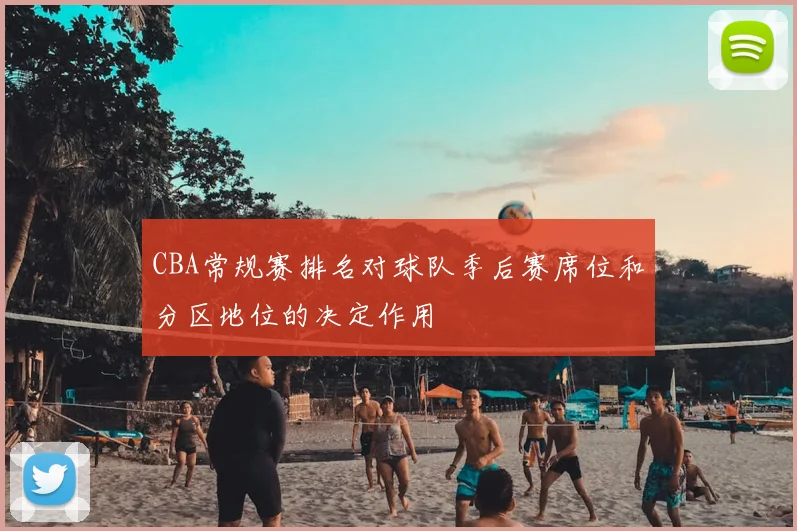 CBA常规赛排名对球队季后赛席位和分区地位的决定作用