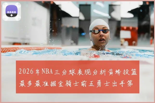 2026年NBA三分球表现分析黄蜂投篮最多最准掘金骑士前五勇士出手第二