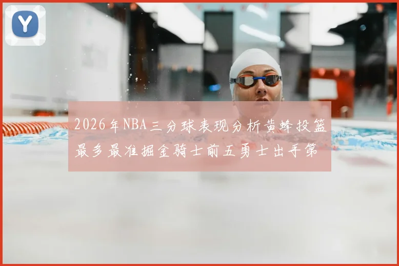 2026年NBA三分球表现分析黄蜂投篮最多最准掘金骑士前五勇士出手第二