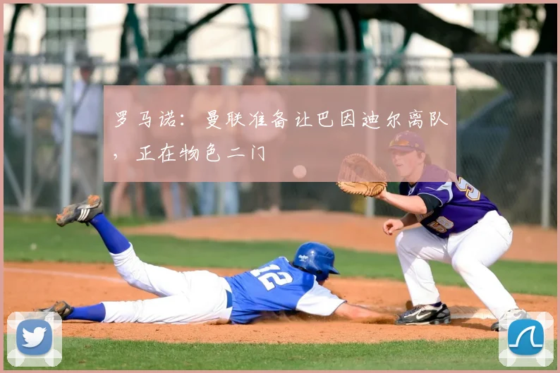 罗马诺：曼联准备让巴因迪尔离队，正在物色二门