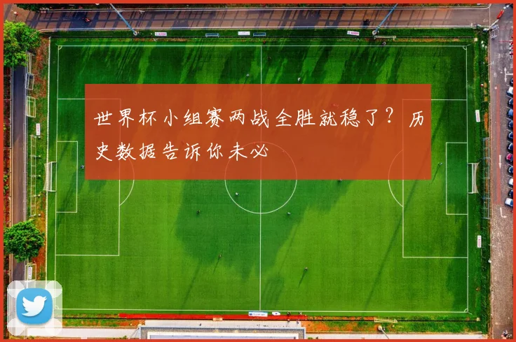 世界杯小组赛两战全胜就稳了？历史数据告诉你未必