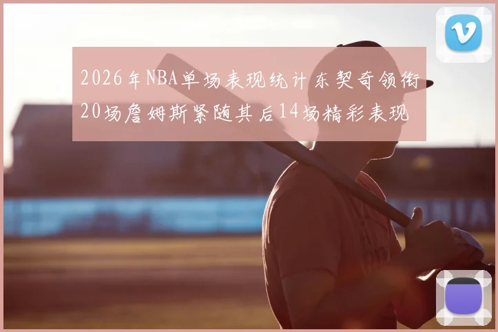 2026年NBA单场表现统计东契奇领衔20场詹姆斯紧随其后14场精彩表现