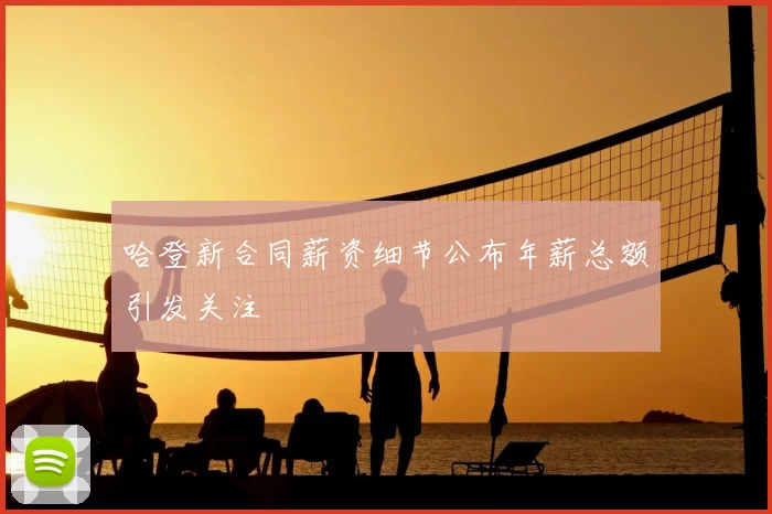 哈登新合同薪资细节公布年薪总额引发关注