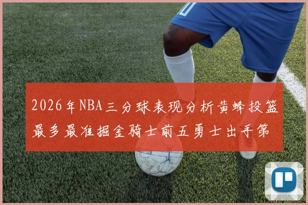 2026年NBA三分球表现分析黄蜂投篮最多最准掘金骑士前五勇士出手第二
