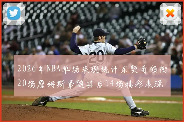 2026年NBA单场表现统计东契奇领衔20场詹姆斯紧随其后14场精彩表现