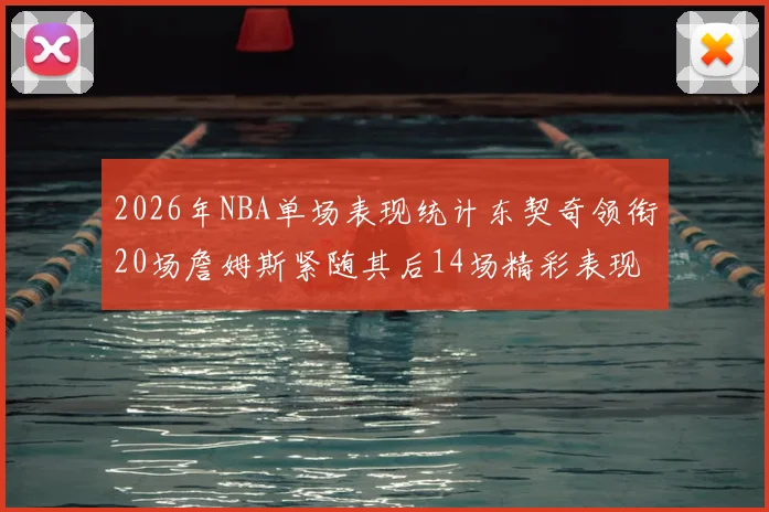2026年NBA单场表现统计东契奇领衔20场詹姆斯紧随其后14场精彩表现