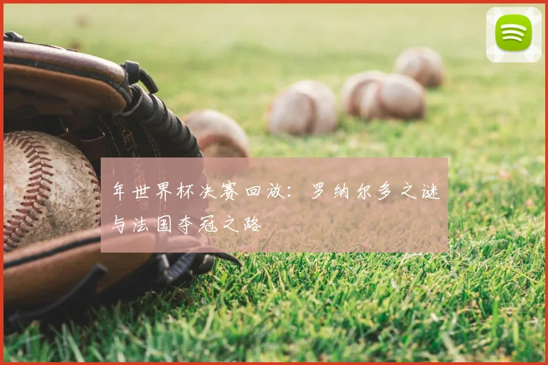 年世界杯决赛回放：罗纳尔多之谜与法国夺冠之路
