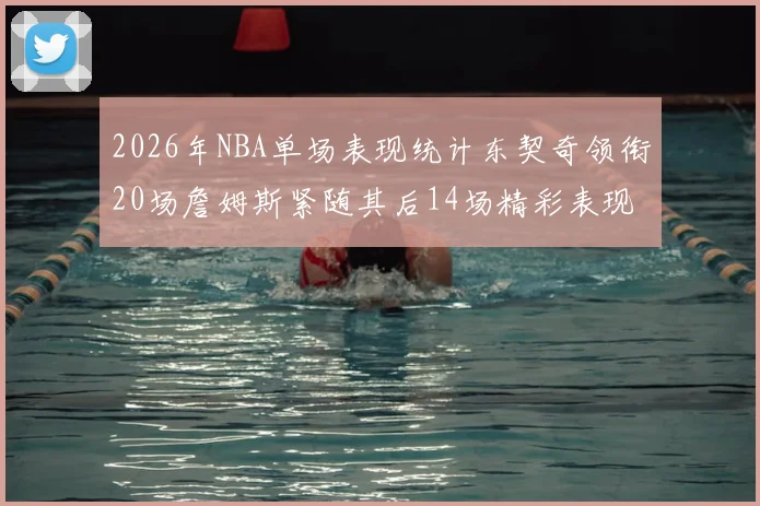 2026年NBA单场表现统计东契奇领衔20场詹姆斯紧随其后14场精彩表现